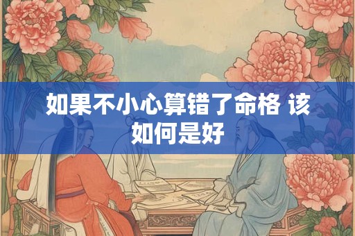 如果不小心算错了命格 该如何是好