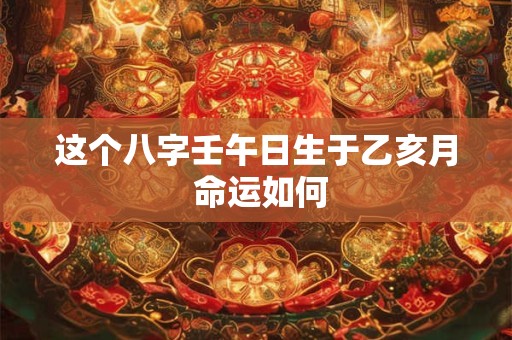 这个八字壬午日生于乙亥月 命运如何