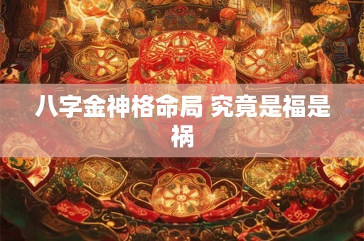八字金神格命局 究竟是福是祸
