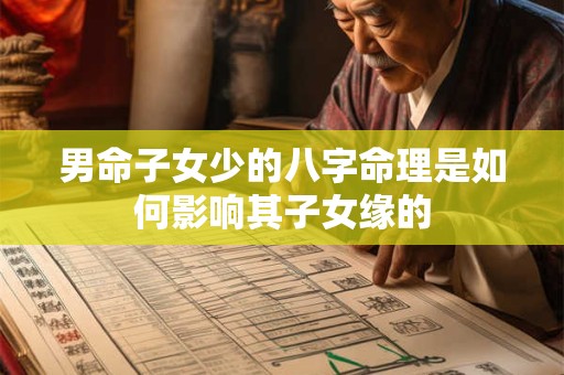 男命子女少的八字命理是如何影响其子女缘的