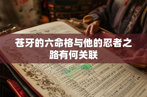 苍牙的六命格与他的忍者之路有何关联
