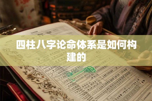 四柱八字论命体系是如何构建的