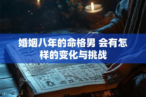 婚姻八年的命格男 会有怎样的变化与挑战