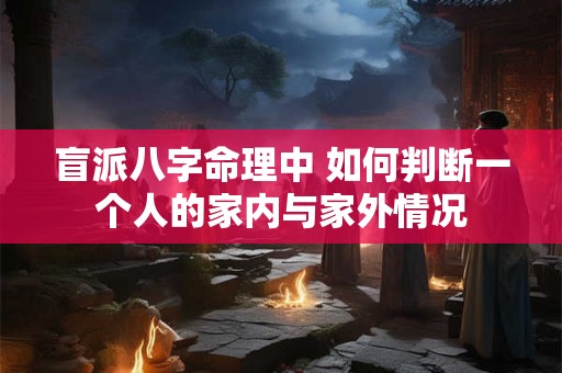 盲派八字命理中 如何判断一个人的家内与家外情况