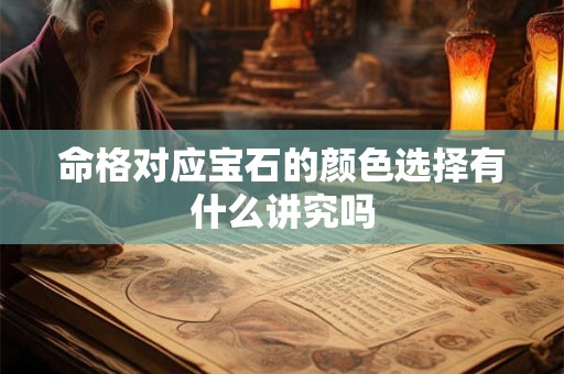 详细阅读:命格对应宝石的颜色选择有什么讲究吗 命格对应宝石的颜色选择有什么讲究吗