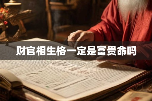 财官相生格一定是富贵命吗
