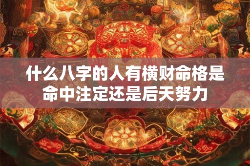 什么八字的人有横财命格是命中注定还是后天努力