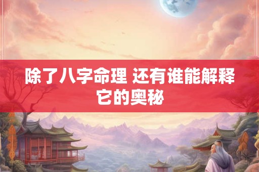 除了八字命理 还有谁能解释它的奥秘