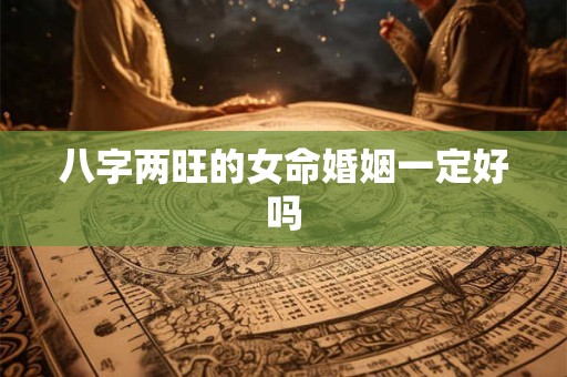 八字两旺的女命婚姻一定好吗