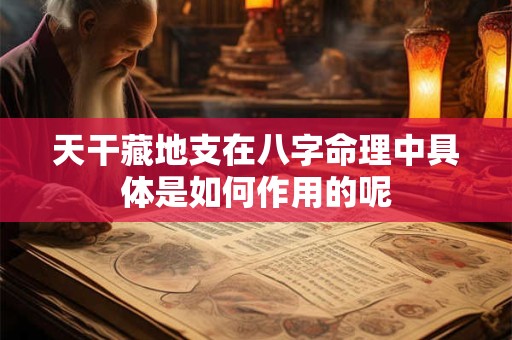天干藏地支在八字命理中具体是如何作用的呢