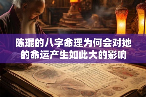 陈琨的八字命理为何会对她的命运产生如此大的影响