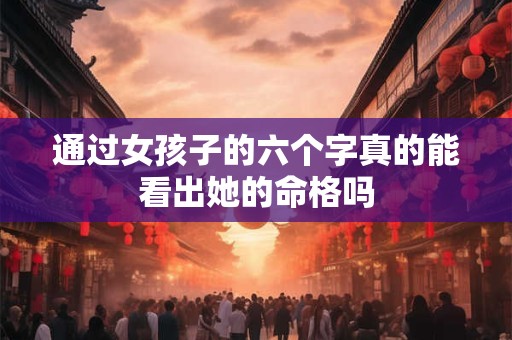 通过女孩子的六个字真的能看出她的命格吗