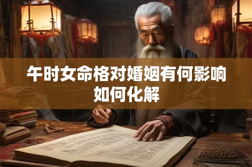 午时女命格对婚姻有何影响如何化解