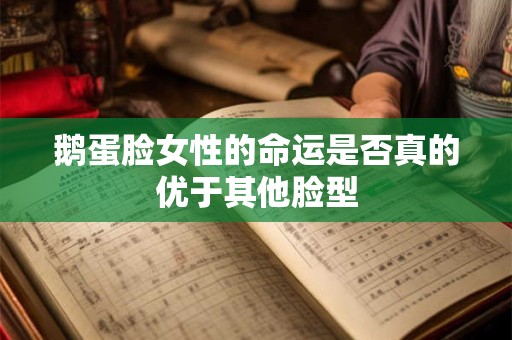 鹅蛋脸女性的命运是否真的优于其他脸型