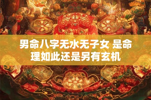 男命八字无水无子女 是命理如此还是另有玄机