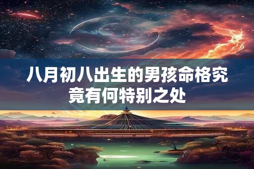 八月初八出生的男孩命格究竟有何特别之处