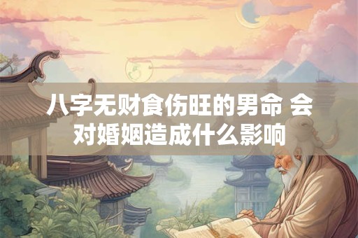 八字无财食伤旺的男命 会对婚姻造成什么影响