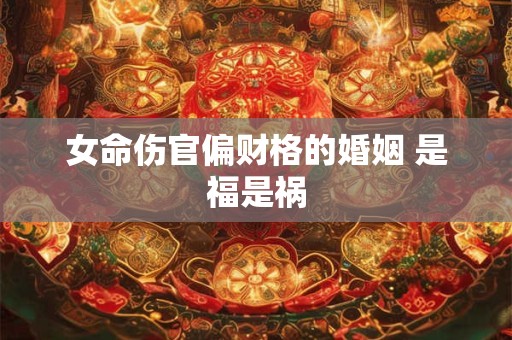 女命伤官偏财格的婚姻 是福是祸
