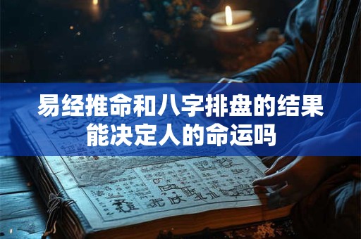 易经推命和八字排盘的结果能决定人的命运吗