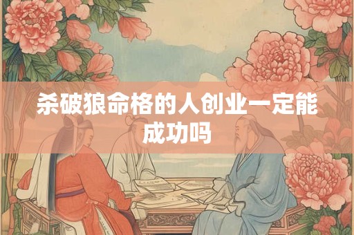 杀破狼命格的人创业一定能成功吗