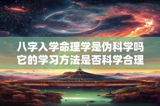 八字入学命理学是伪科学吗它的学习方法是否科学合理 八字入学命理学是伪科学吗它的学习方法是否科学合理