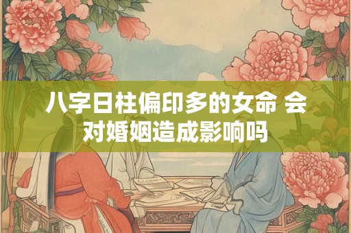 八字日柱偏印多的女命 会对婚姻造成影响吗