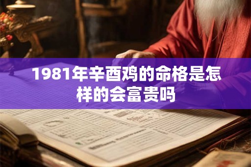 1981年辛酉鸡的命格是怎样的会富贵吗