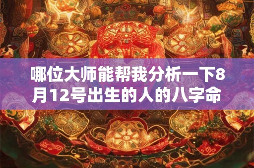 哪位大师能帮我分析一下8月12号出生的人的八字命理呢