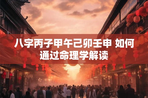 八字丙子甲午己卯壬申 如何通过命理学解读