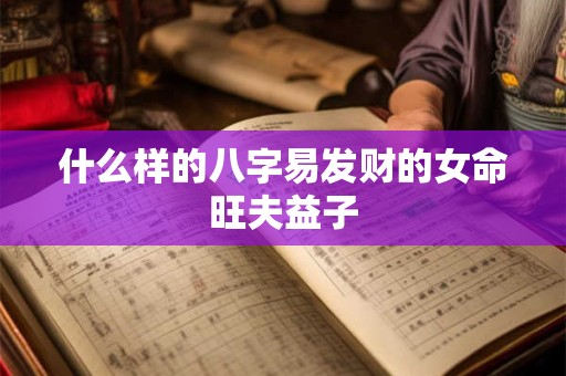 什么样的八字易发财的女命旺夫益子