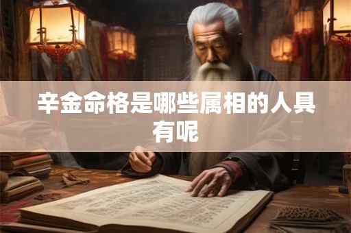 辛金命格是哪些属相的人具有呢