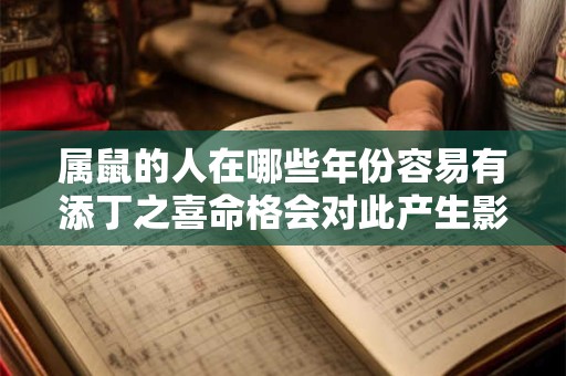 属鼠的人在哪些年份容易有添丁之喜命格会对此产生影响吗