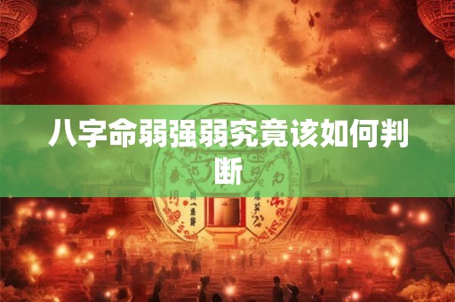 八字命弱强弱究竟该如何判断