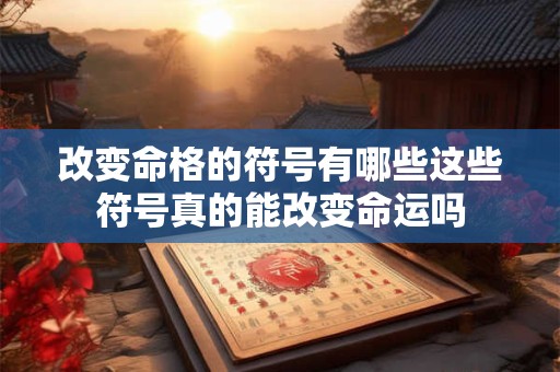 改变命格的符号有哪些这些符号真的能改变命运吗