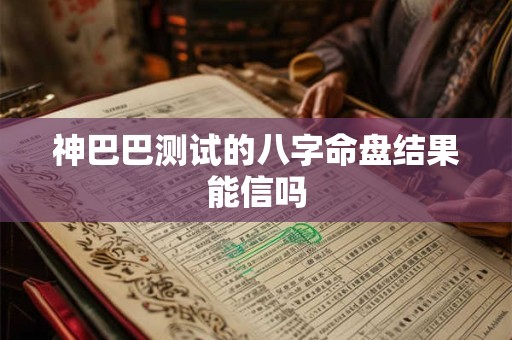神巴巴测试的八字命盘结果能信吗
