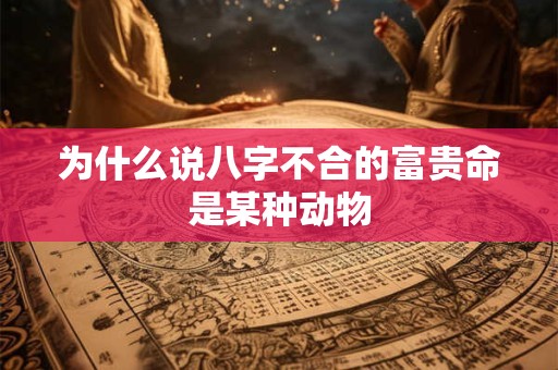 为什么说八字不合的富贵命是某种动物