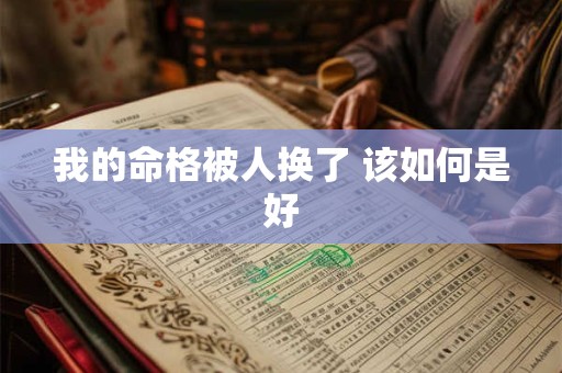 我的命格被人换了 该如何是好