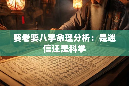 娶老婆八字命理分析：是迷信还是科学