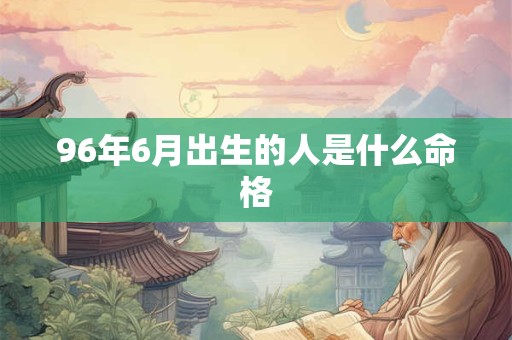 96年6月出生的人是什么命格