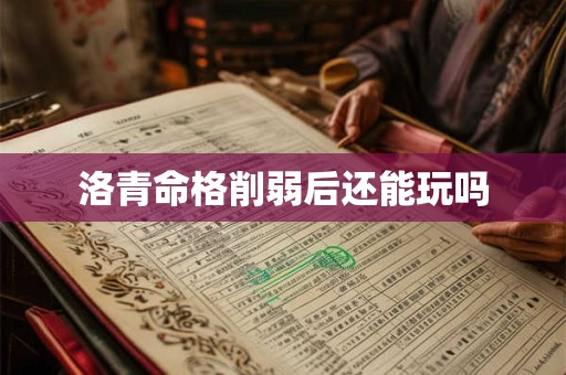 洛青命格削弱后还能玩吗