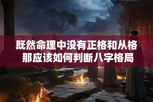 既然命理中没有正格和从格 那应该如何判断八字格局呢