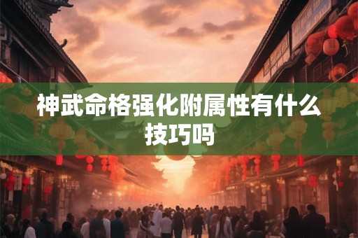 神武命格强化附属性有什么技巧吗