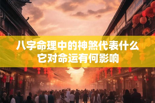 八字命理中的神煞代表什么它对命运有何影响