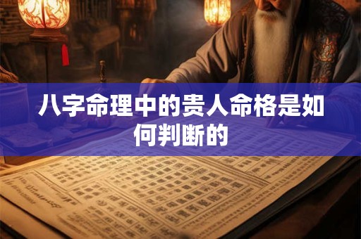 八字命理中的贵人命格是如何判断的