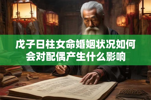 戊子日柱女命婚姻状况如何会对配偶产生什么影响