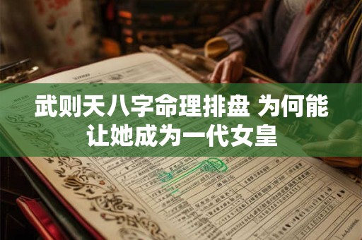 武则天八字命理排盘 为何能让她成为一代女皇