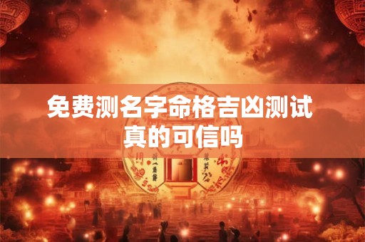 免费测名字命格吉凶测试 真的可信吗