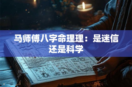 马师傅八字命理理：是迷信还是科学