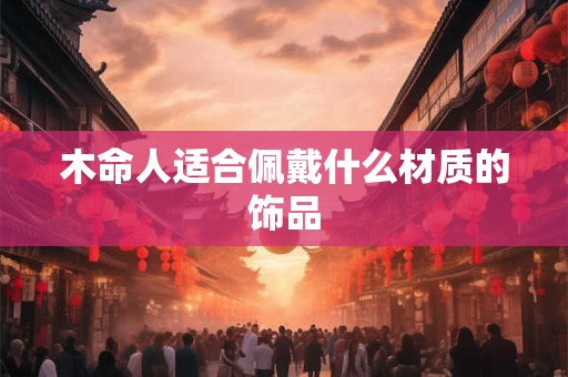 木命人适合佩戴什么材质的饰品