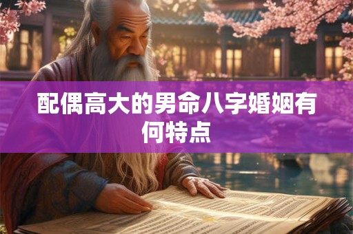 配偶高大的男命八字婚姻有何特点